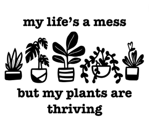 My Life's a Mess but My Plants are Thriving DTF Transfer Only
